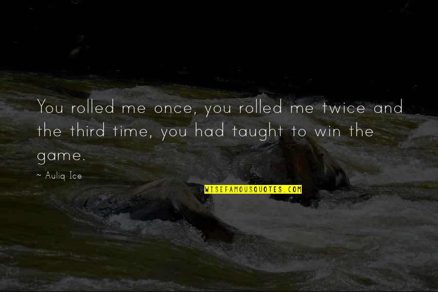 Me Time Quotes Quotes By Auliq Ice: You rolled me once, you rolled me twice