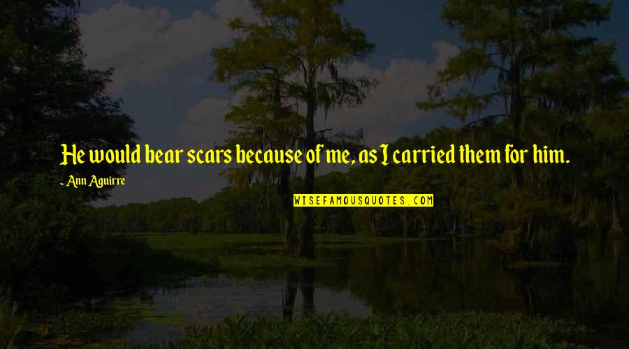 Me To You Bear Quotes By Ann Aguirre: He would bear scars because of me, as