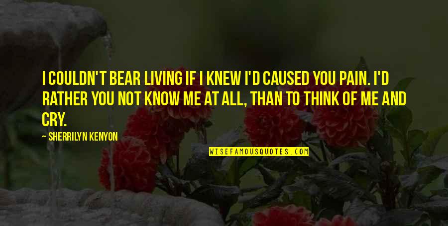 Me To You Bear Quotes By Sherrilyn Kenyon: I couldn't bear living if I knew I'd