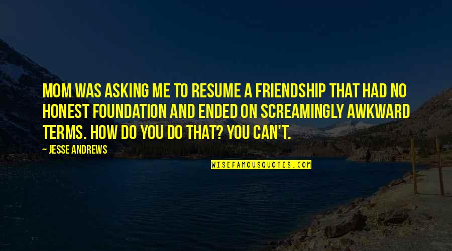 Me To You Friendship Quotes By Jesse Andrews: Mom was asking me to resume a friendship