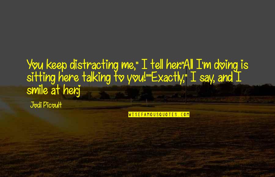 Me To You Love Quotes By Jodi Picoult: You keep distracting me," I tell her."All I'm