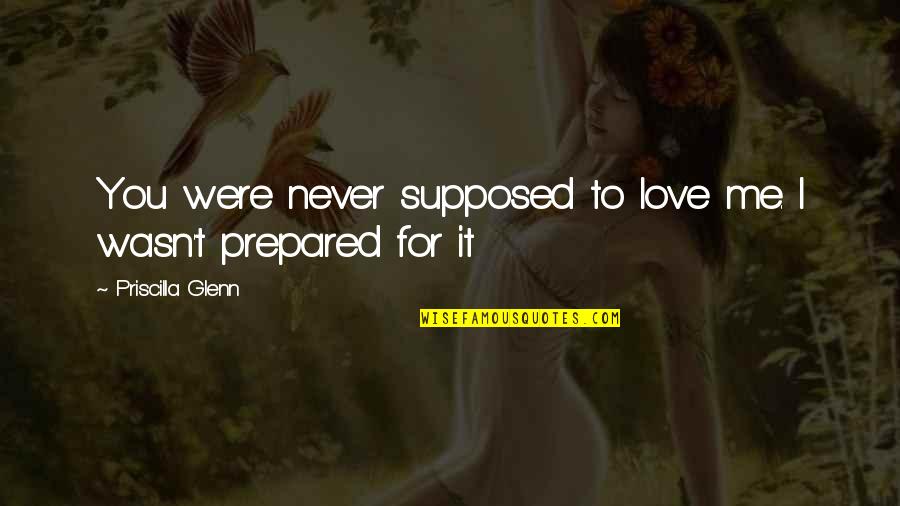Me To You Love Quotes By Priscilla Glenn: You were never supposed to love me. I