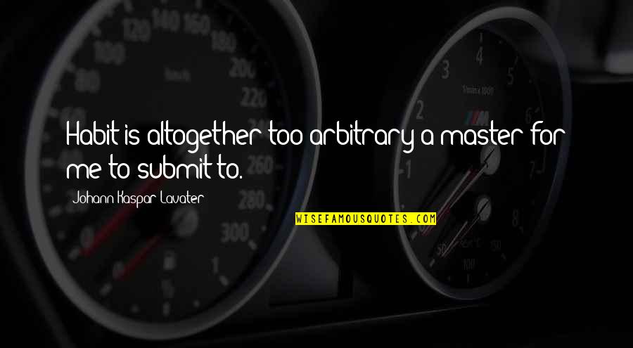 Me Too Quotes By Johann Kaspar Lavater: Habit is altogether too arbitrary a master for