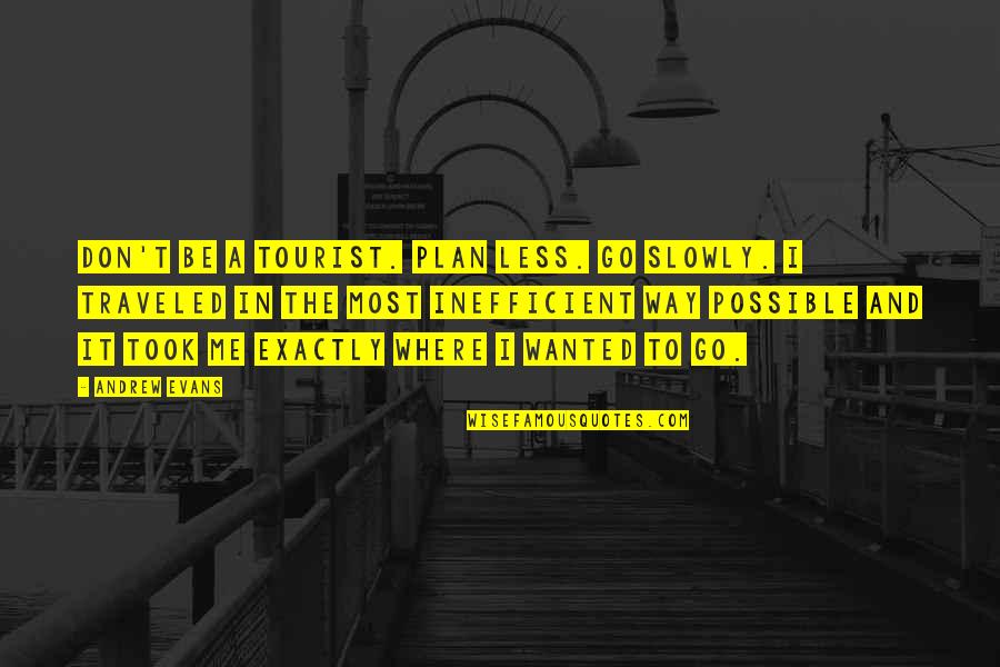 Me Travel Quotes By Andrew Evans: Don't be a tourist. Plan less. Go slowly.