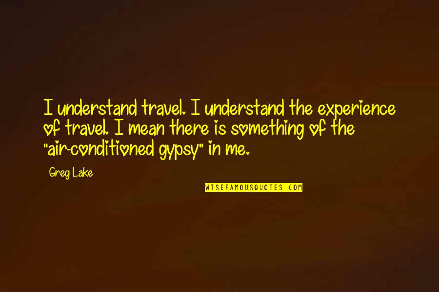 Me Travel Quotes By Greg Lake: I understand travel. I understand the experience of