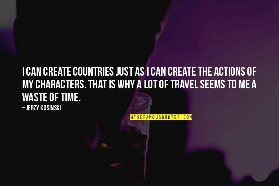 Me Travel Quotes By Jerzy Kosinski: I can create countries just as I can