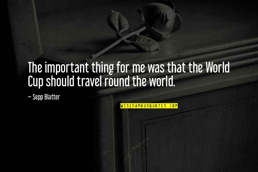 Me Travel Quotes By Sepp Blatter: The important thing for me was that the