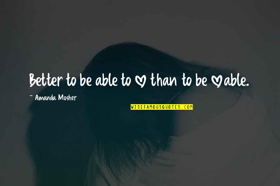 Me Tumblr Quotes By Amanda Mosher: Better to be able to love than to