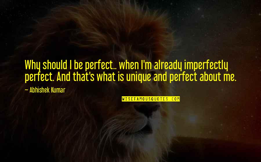 Me Unique Quotes By Abhishek Kumar: Why should I be perfect.. when I'm already