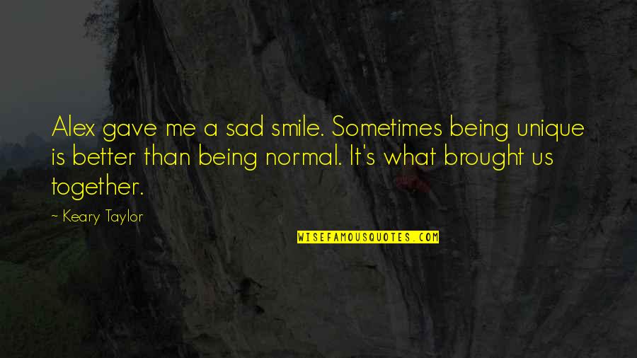 Me Unique Quotes By Keary Taylor: Alex gave me a sad smile. Sometimes being
