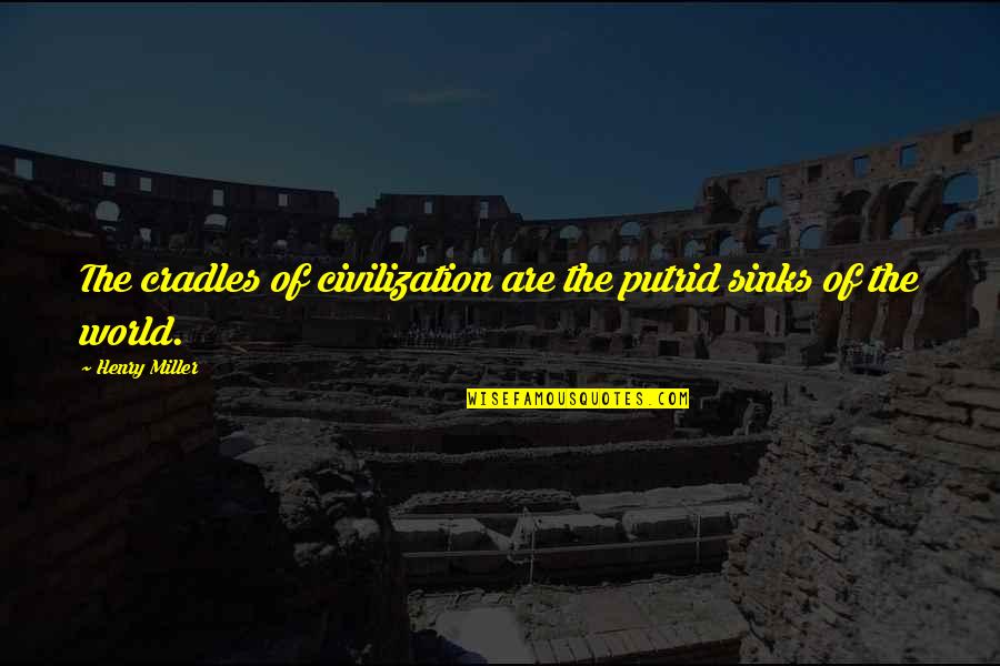 Me Urdu Quotes By Henry Miller: The cradles of civilization are the putrid sinks