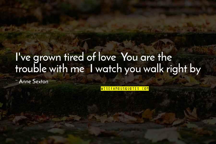 Me Watch You Watch Me Quotes By Anne Sexton: I've grown tired of love You are the