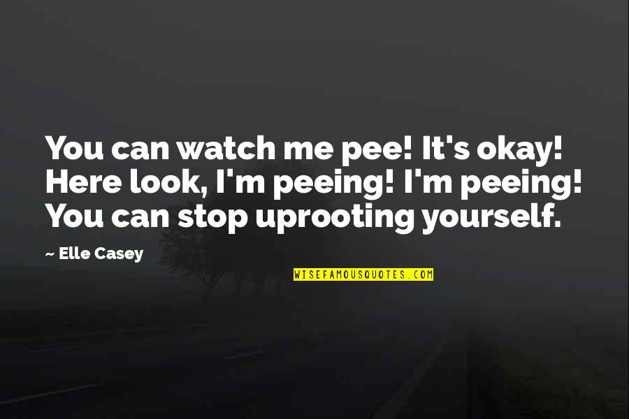 Me Watch You Watch Me Quotes By Elle Casey: You can watch me pee! It's okay! Here