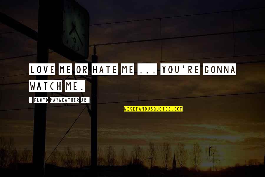 Me Watch You Watch Me Quotes By Floyd Mayweather Jr.: Love me or hate me ... you're gonna