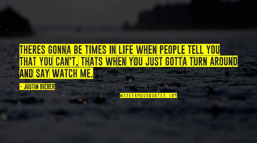 Me Watch You Watch Me Quotes By Justin Bieber: Theres gonna be times in life when people