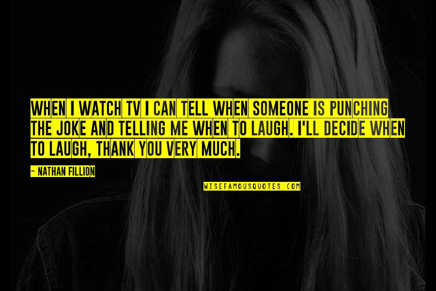 Me Watch You Watch Me Quotes By Nathan Fillion: When I watch TV I can tell when