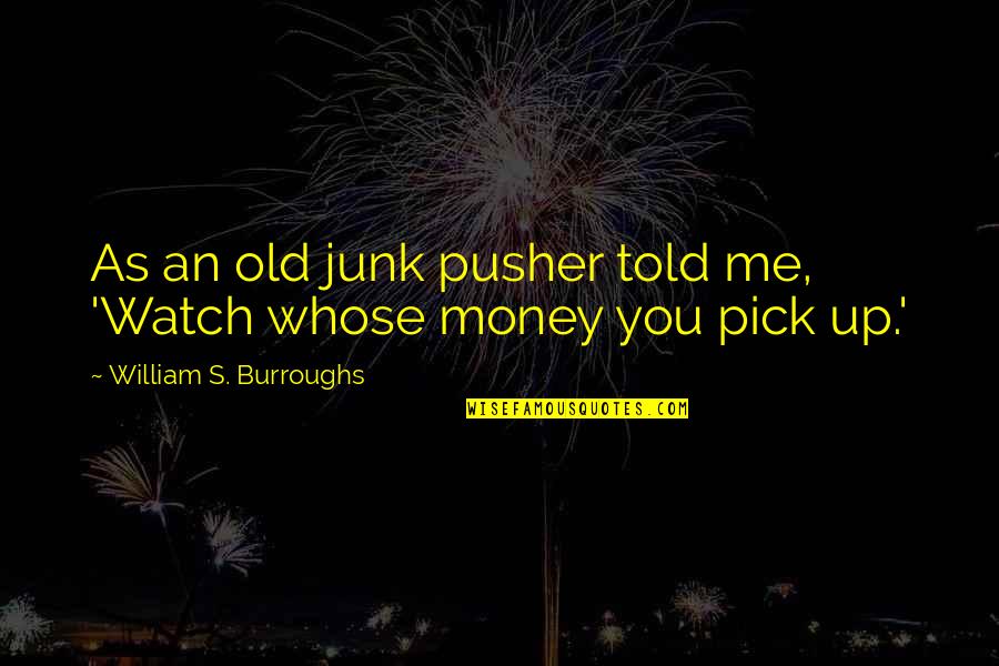 Me Watch You Watch Me Quotes By William S. Burroughs: As an old junk pusher told me, 'Watch