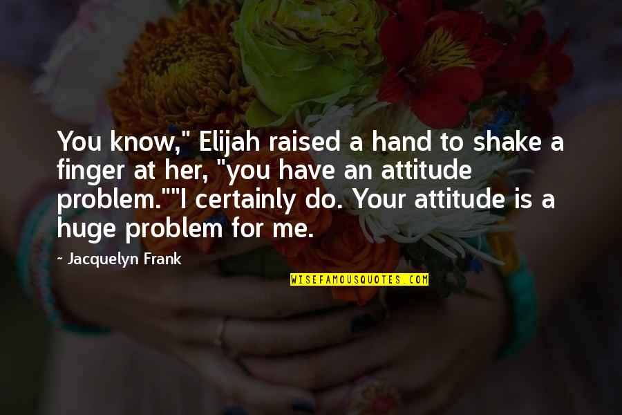 Me With Attitude Quotes By Jacquelyn Frank: You know," Elijah raised a hand to shake