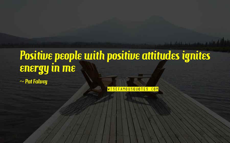 Me With Attitude Quotes By Pat Falvey: Positive people with positive attitudes ignites energy in