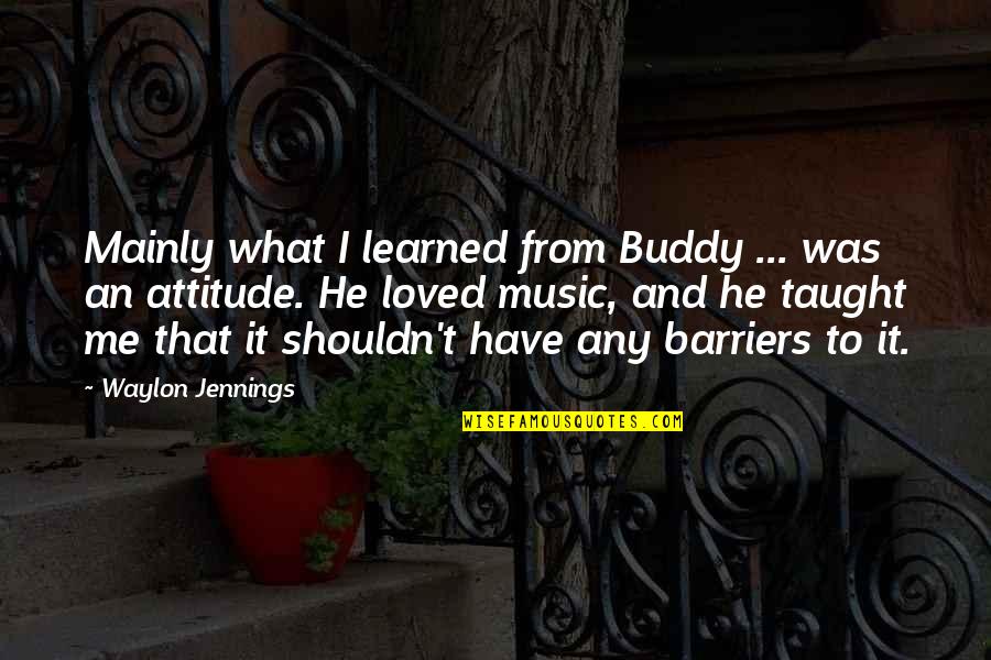 Me With Attitude Quotes By Waylon Jennings: Mainly what I learned from Buddy ... was