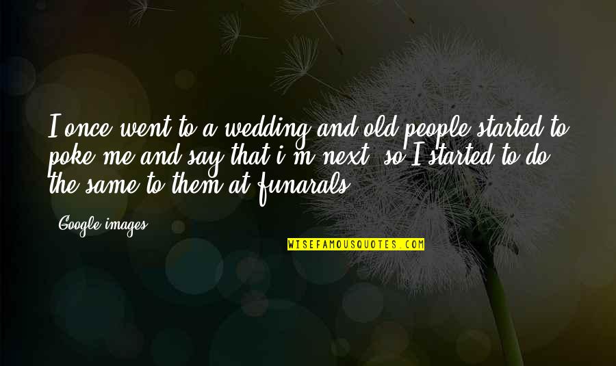 Me With Images Quotes By Google Images: I once went to a wedding and old
