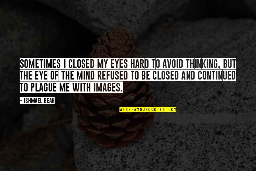 Me With Images Quotes By Ishmael Beah: Sometimes I closed my eyes hard to avoid