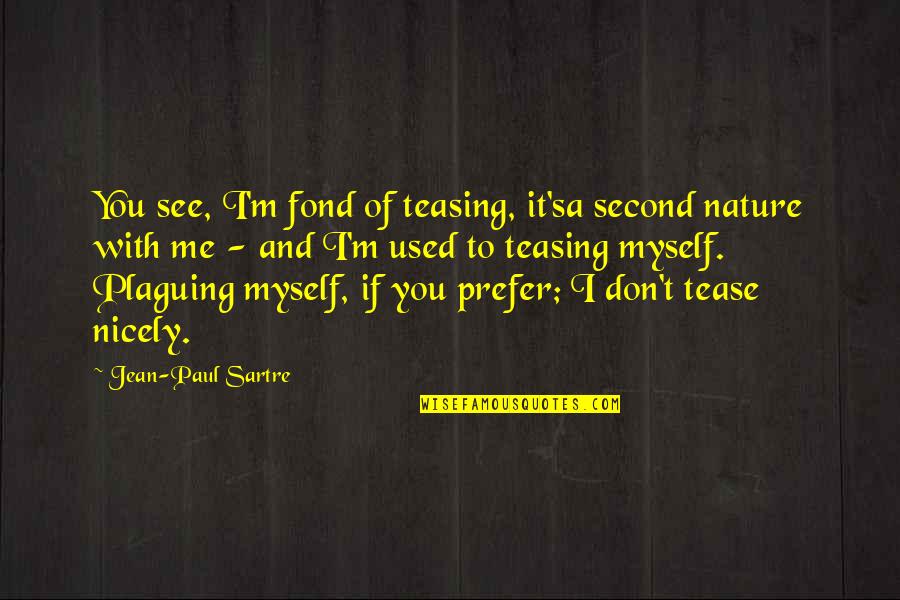 Me With Nature Quotes By Jean-Paul Sartre: You see, I'm fond of teasing, it'sa second Me With Nature Quotes By Jean-Paul Sartre: You see, I'm fond of teasing, it'sa second