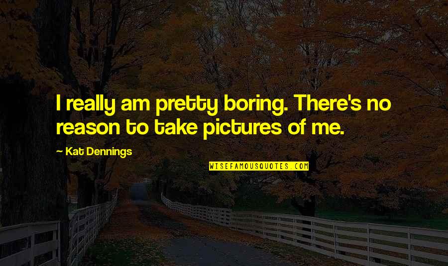 Me With Pictures Quotes By Kat Dennings: I really am pretty boring. There's no reason