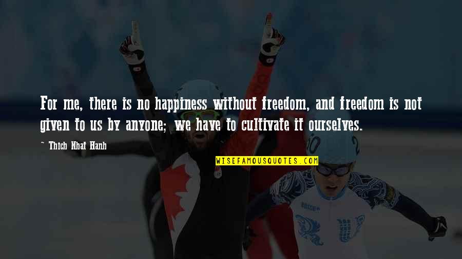 Me Without Quotes By Thich Nhat Hanh: For me, there is no happiness without freedom,