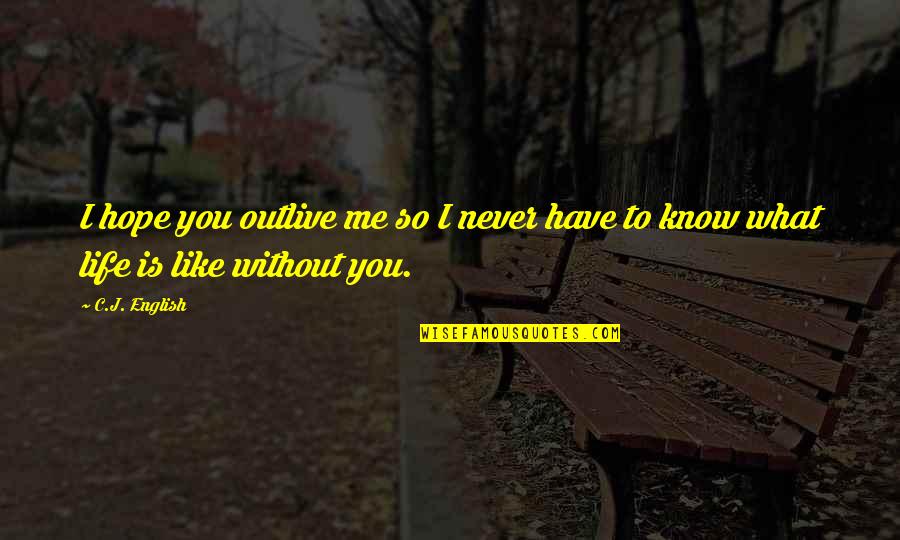 Me Without You Like Quotes By C.J. English: I hope you outlive me so I never
