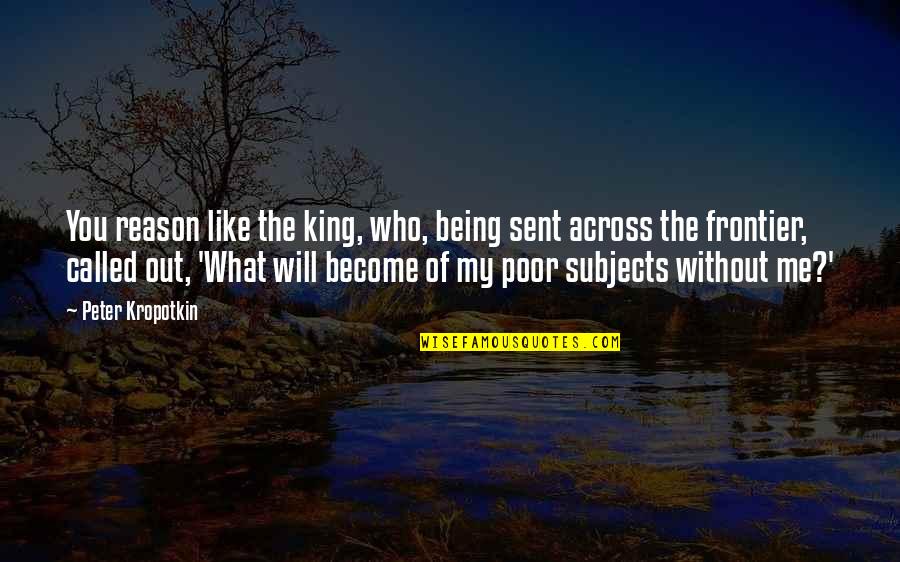 Me Without You Like Quotes By Peter Kropotkin: You reason like the king, who, being sent