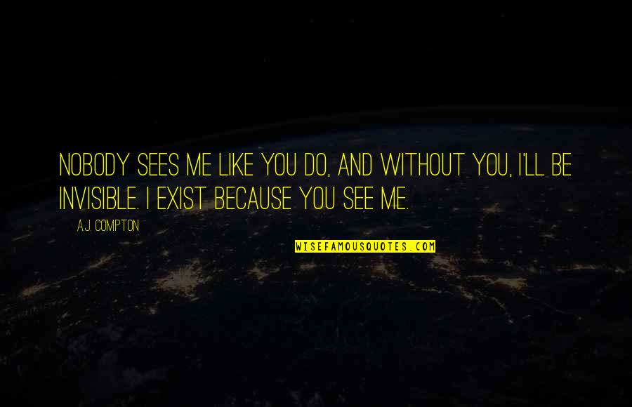 Me Without You Love Quotes By A.J. Compton: Nobody sees me like you do, and without