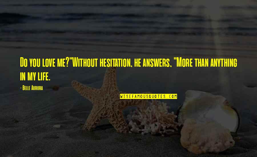 Me Without You Love Quotes By Belle Aurora: Do you love me?"Without hesitation, he answers, "More