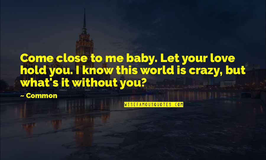 Me Without You Love Quotes By Common: Come close to me baby. Let your love