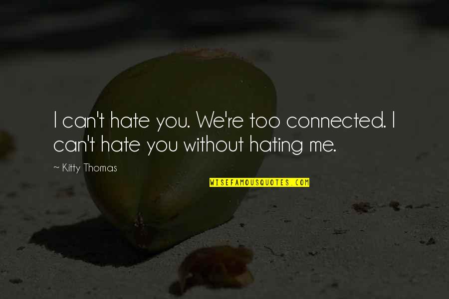 Me Without You Love Quotes By Kitty Thomas: I can't hate you. We're too connected. I