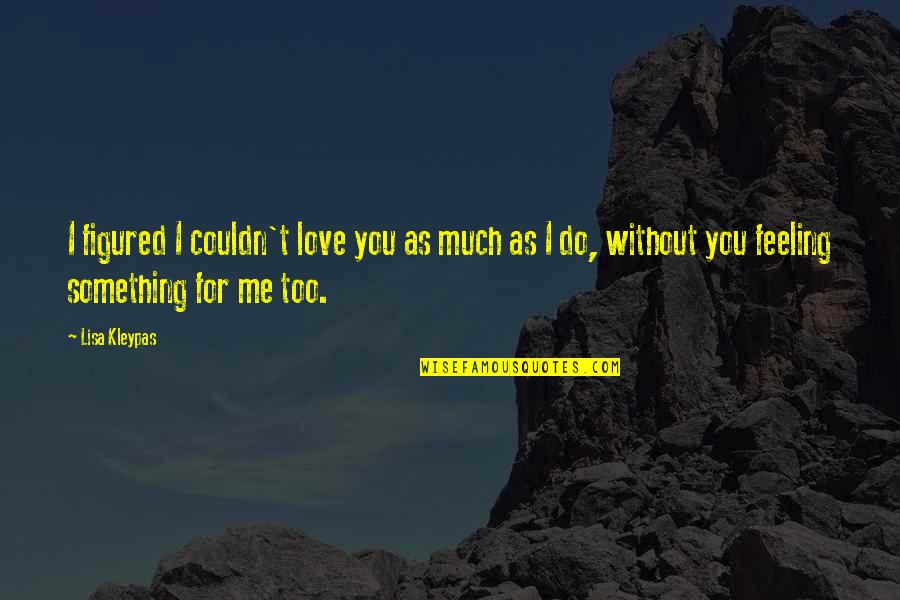 Me Without You Love Quotes By Lisa Kleypas: I figured I couldn't love you as much