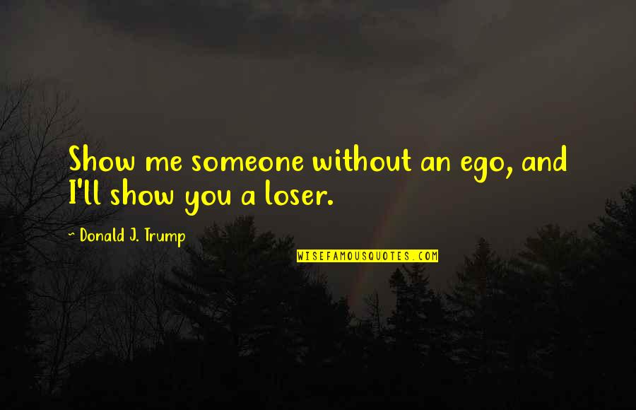 Me Without You Quotes By Donald J. Trump: Show me someone without an ego, and I'll