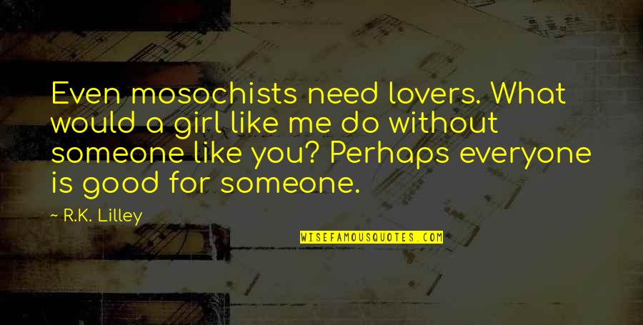 Me Without You Quotes By R.K. Lilley: Even mosochists need lovers. What would a girl