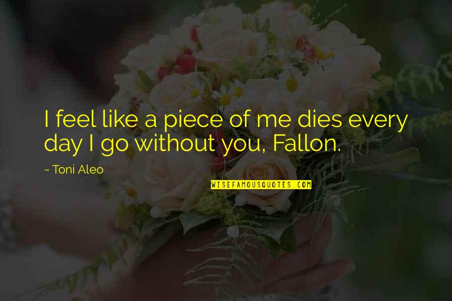 Me Without You Quotes By Toni Aleo: I feel like a piece of me dies