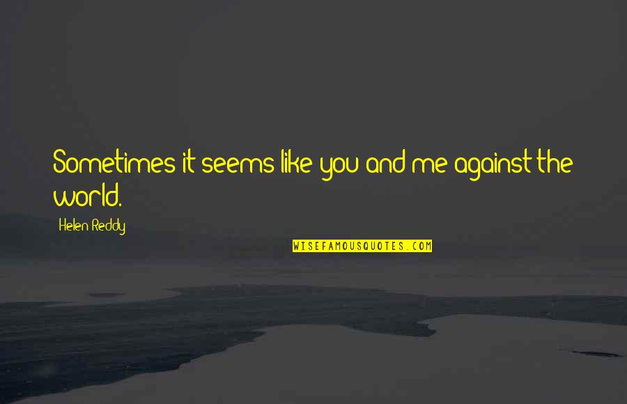 Me You Against World Quotes By Helen Reddy: Sometimes it seems like you and me against