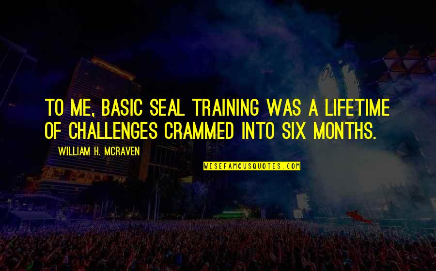 Me You At Six Quotes By William H. McRaven: To me, basic SEAL training was a lifetime Me You At Six Quotes By William H. McRaven: To me, basic SEAL training was a lifetime