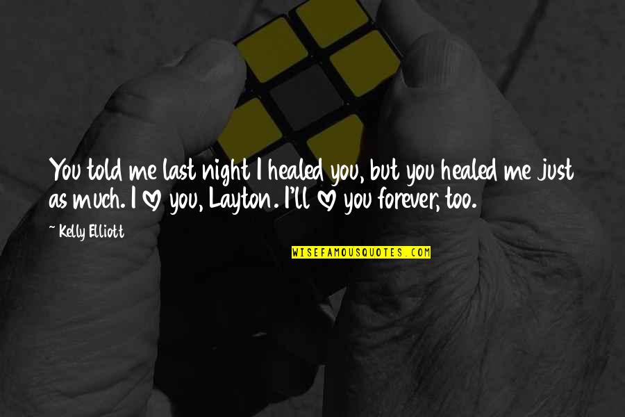 Me & You Forever Quotes By Kelly Elliott: You told me last night I healed you, Me & You Forever Quotes By Kelly Elliott: You told me last night I healed you,