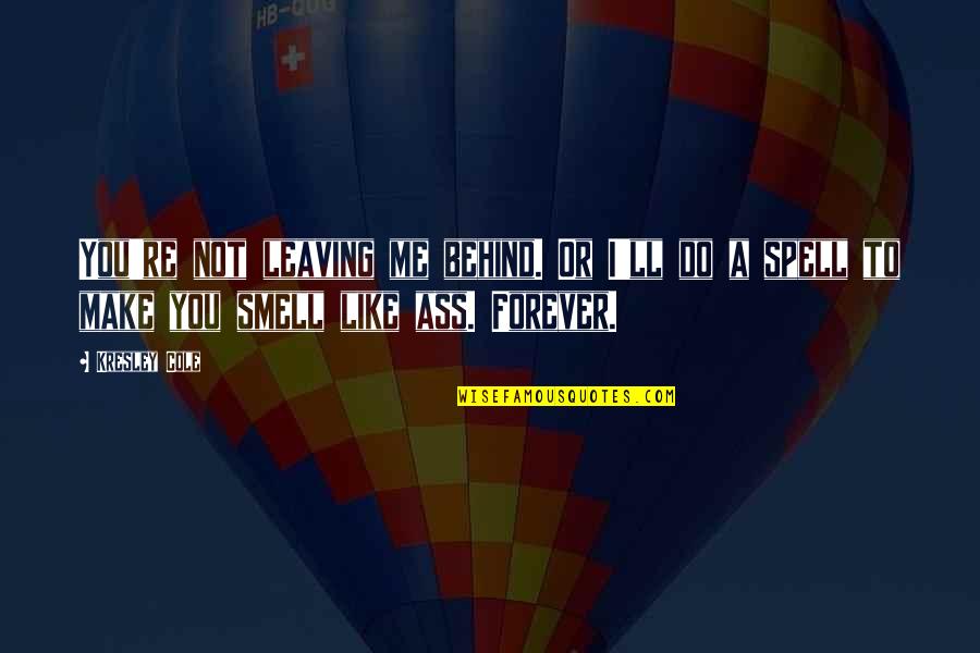 Me & You Forever Quotes By Kresley Cole: You're not leaving me behind. Or I'll do Me & You Forever Quotes By Kresley Cole: You're not leaving me behind. Or I'll do