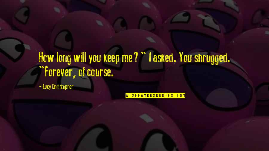 Me & You Forever Quotes By Lucy Christopher: How long will you keep me?" I asked. Me & You Forever Quotes By Lucy Christopher: How long will you keep me?" I asked.
