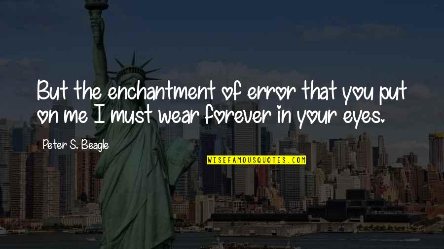 Me & You Forever Quotes By Peter S. Beagle: But the enchantment of error that you put