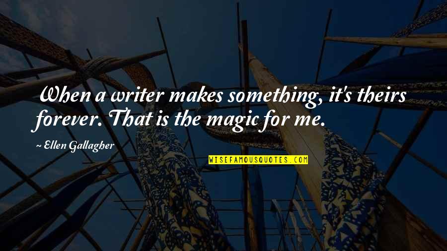 Me You Us Forever Quotes By Ellen Gallagher: When a writer makes something, it's theirs forever.