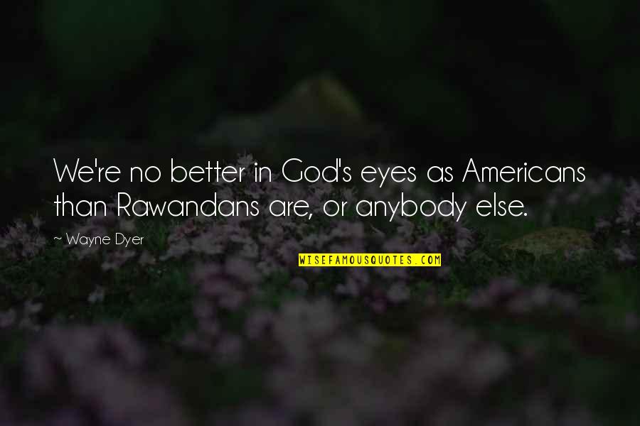 Me2 Grunt Quotes By Wayne Dyer: We're no better in God's eyes as Americans