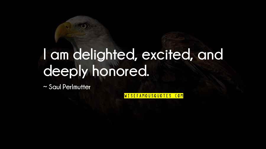 Me279ll A Quotes By Saul Perlmutter: I am delighted, excited, and deeply honored. Me279ll A Quotes By Saul Perlmutter: I am delighted, excited, and deeply honored.