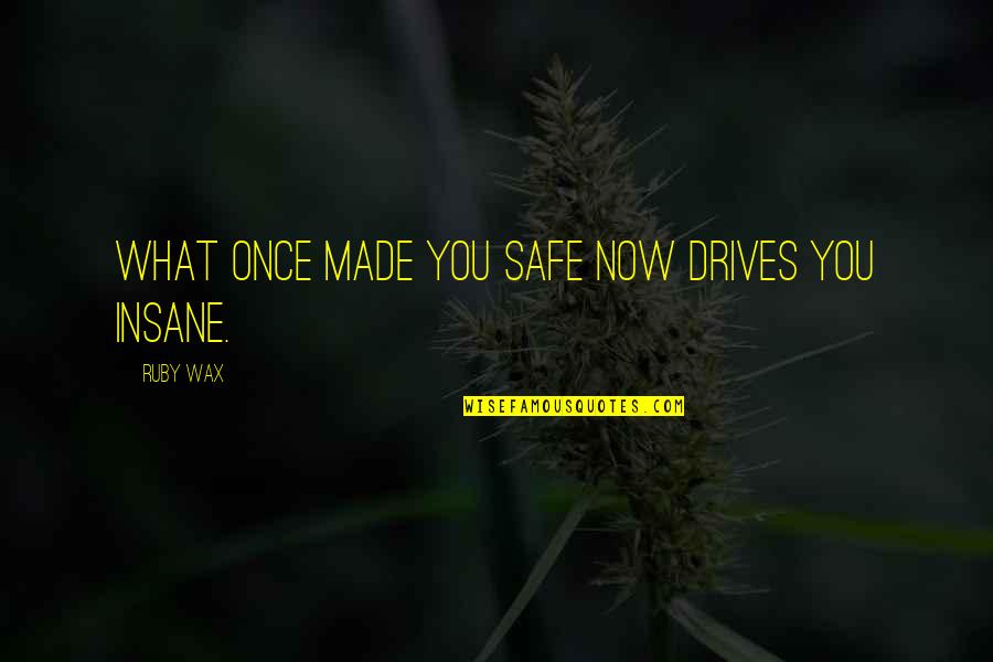 Me3 Funny Quotes By Ruby Wax: What once made you safe now drives you