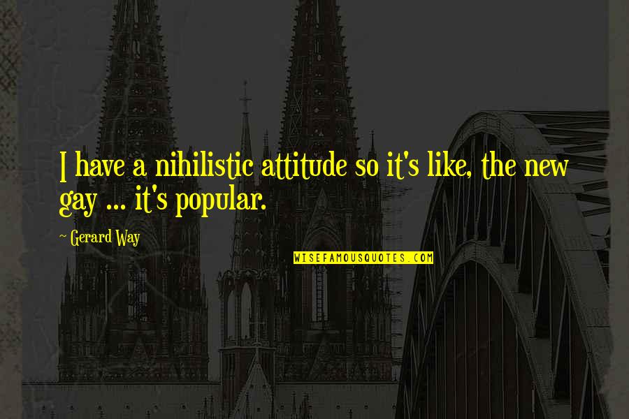 Me3 Quotes By Gerard Way: I have a nihilistic attitude so it's like,